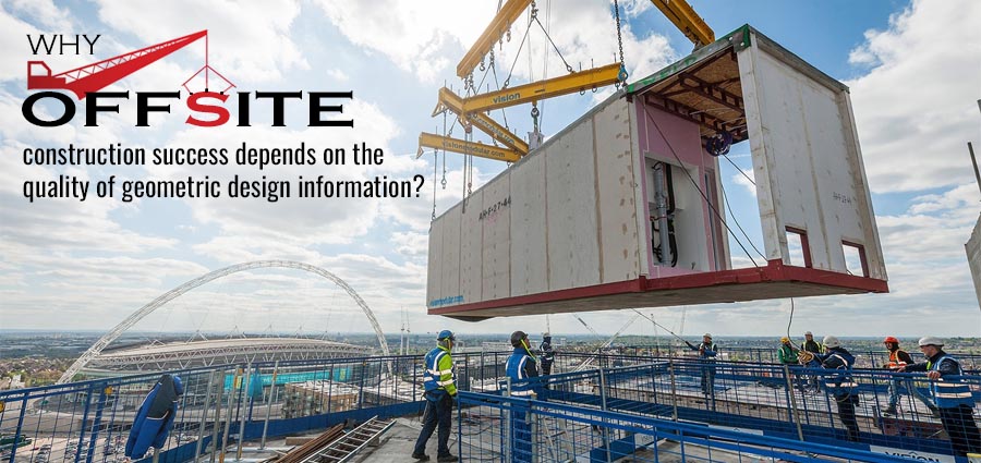 Why offsite construction success depends on the quality of geometric design information Why offsite construction success depends on the quality of geometric design information