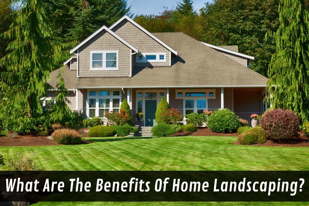 What Are The Benefits Of Home Landscaping?