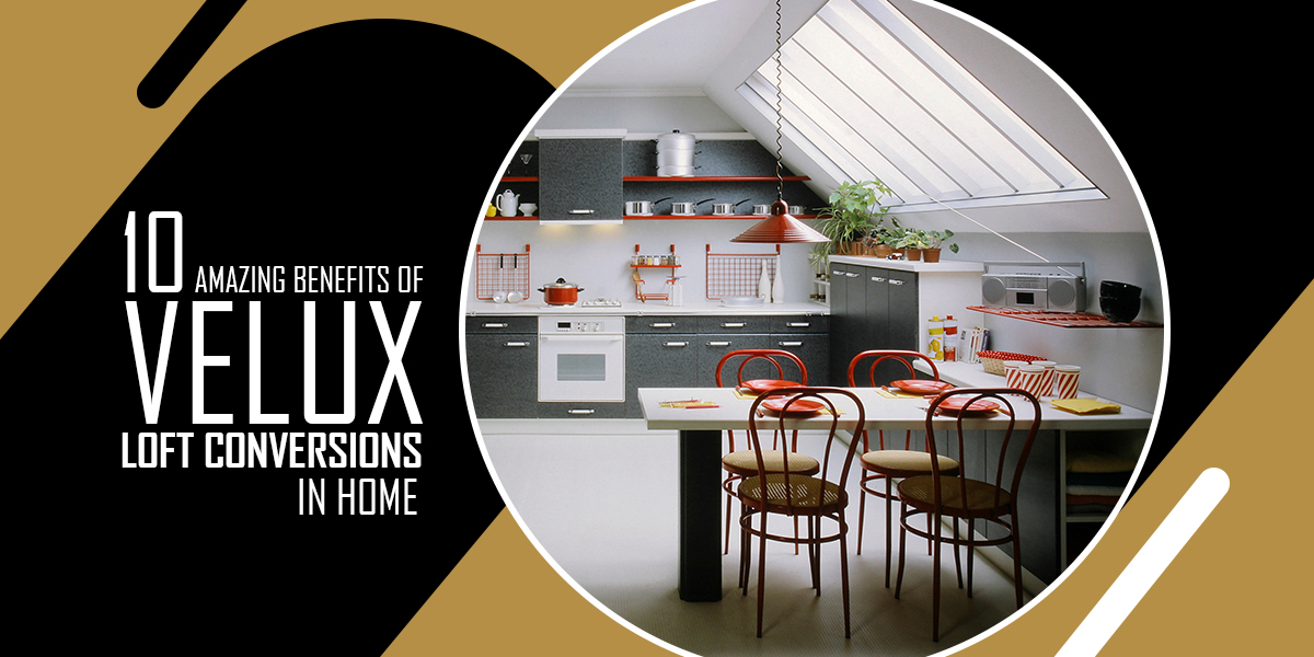 10 Amazing Benefits of Velux Loft Conversions in Home