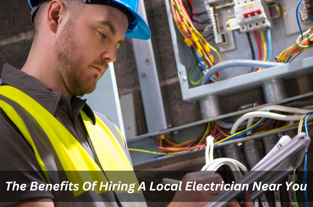 The Benefits Of Hiring A Local Electrician Near You