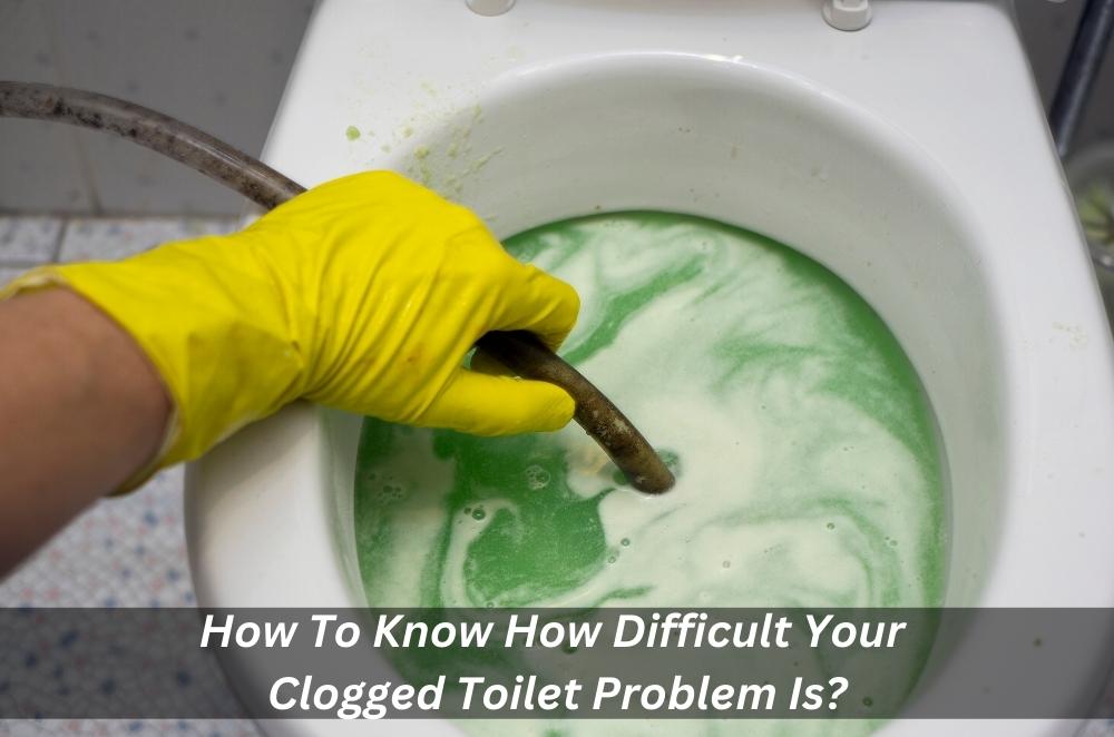 How To Know How Difficult Your Clogged Toilet Problem Is?