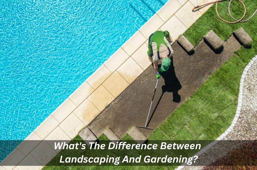 What’s The Difference Between Landscaping And Gardening?