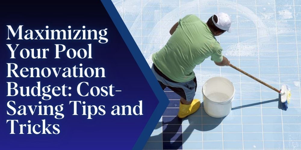 Maximizing Your Pool Renovation Budget: Cost-Saving Tips and Tricks