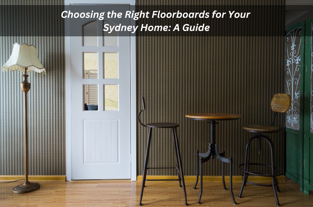Choosing the Right Floorboards for Your Sydney Home: A Guide Choosing the Right Floorboards for Your Sydney Home: A Guide