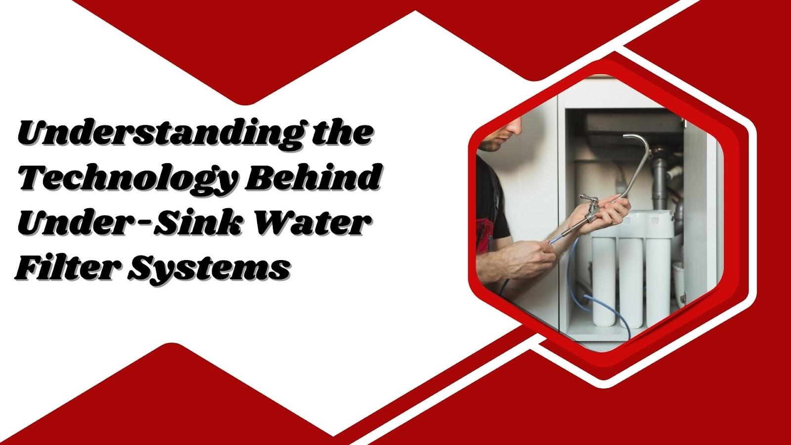 Understanding the Technology Behind Under-Sink Water Filter Systems