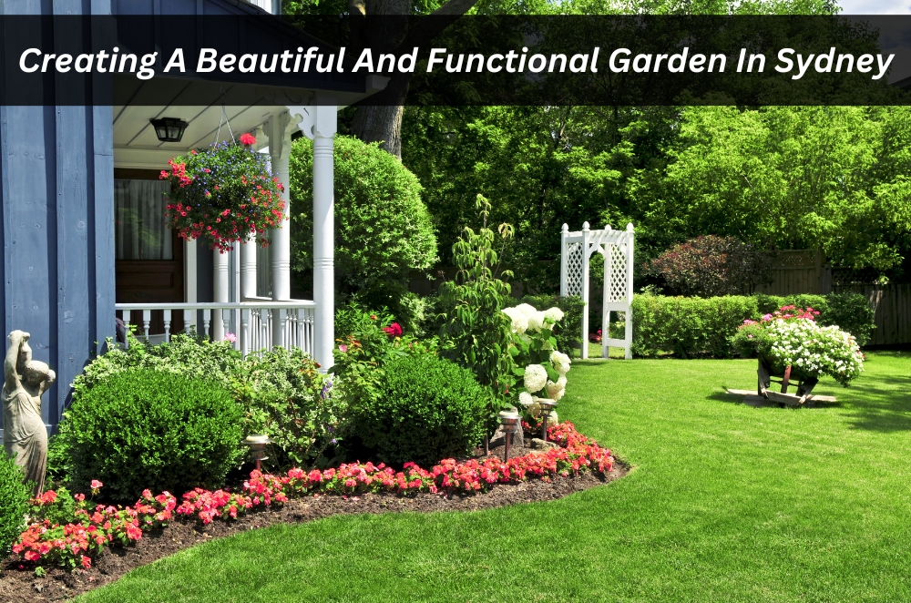 Creating A Beautiful And Functional Garden In Sydney