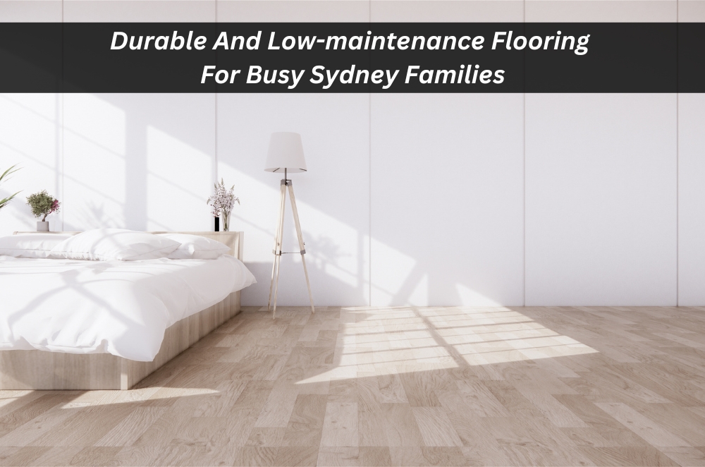 Durable And Low-maintenance Flooring For Busy Sydney Families