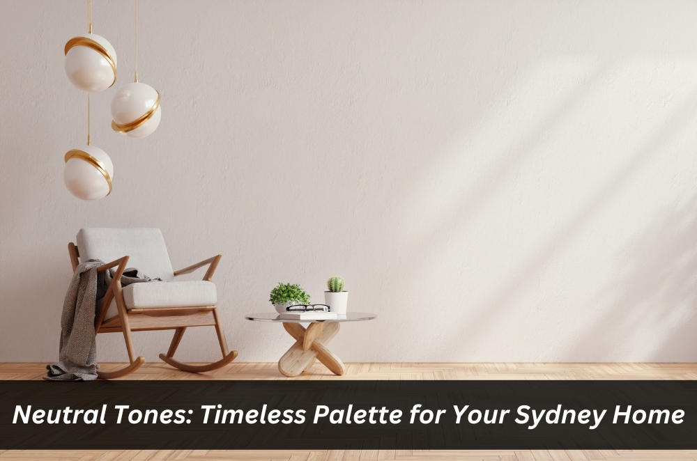 Neutral Tones: Timeless Palette for Your Sydney Home