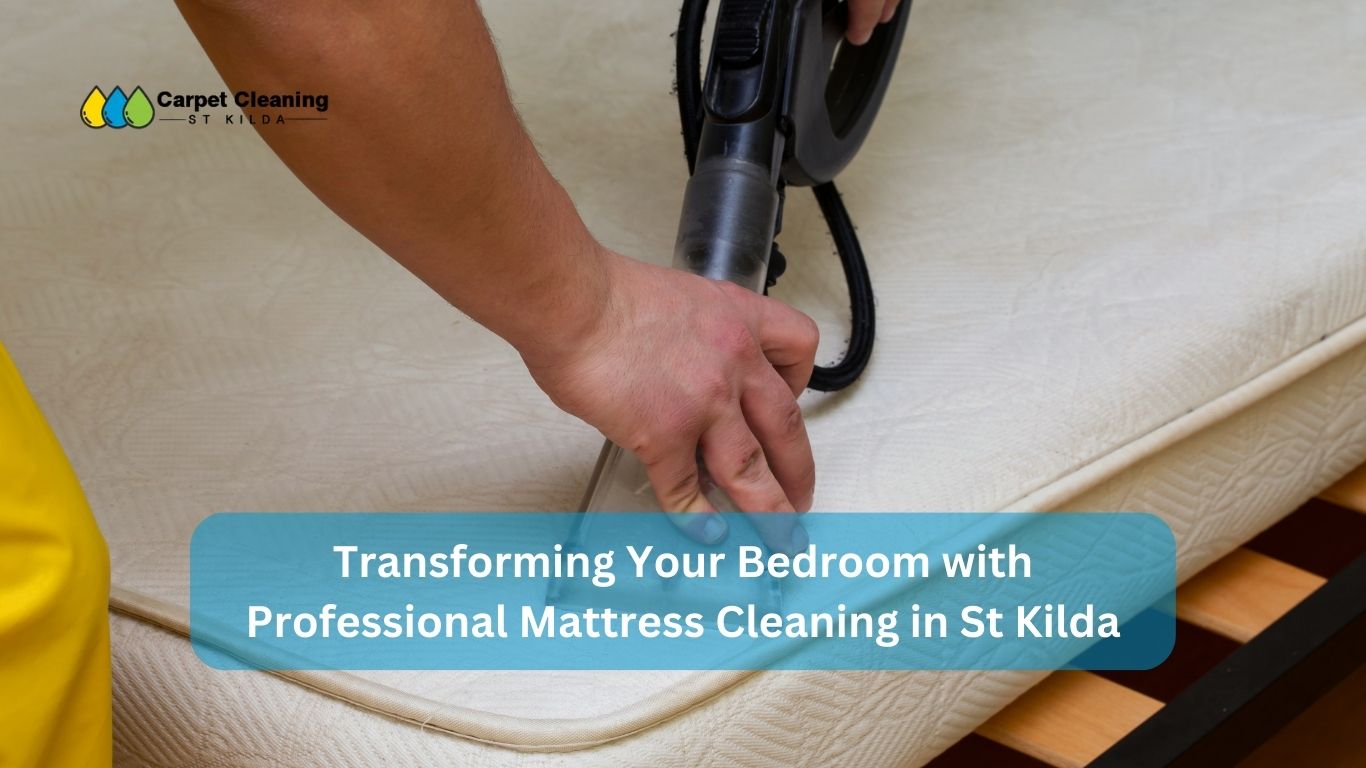 Transforming Your Bedroom with Professional Mattress Cleaning in St Kilda