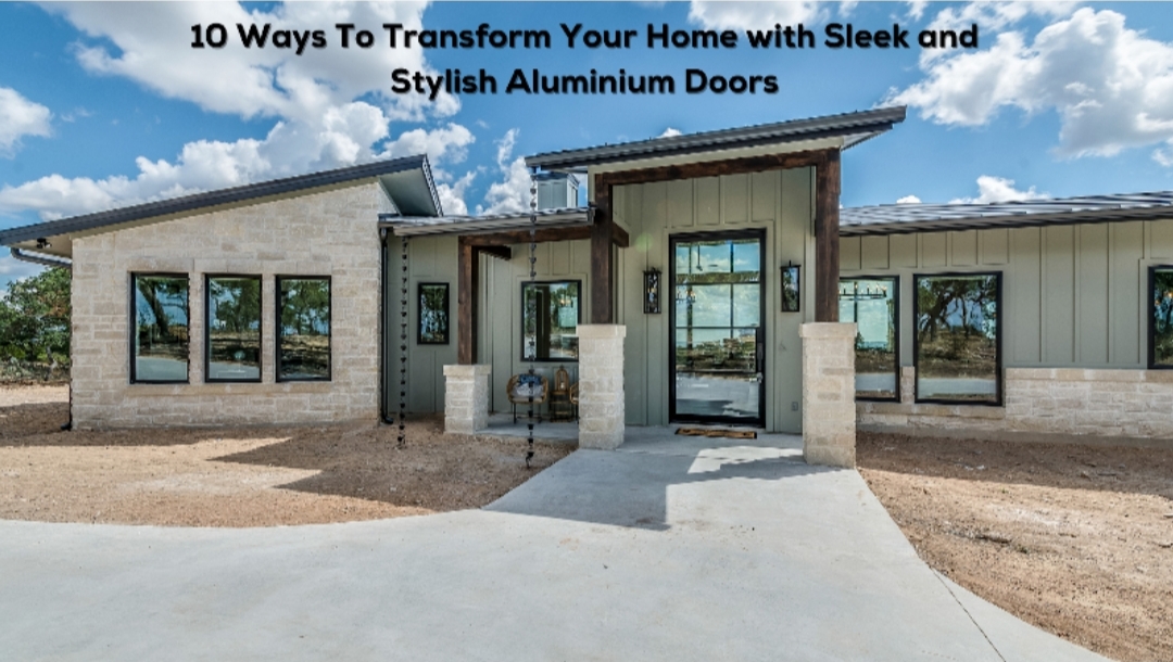 10 Ways To Transform Your Home with Sleek and Stylish Aluminium Doors