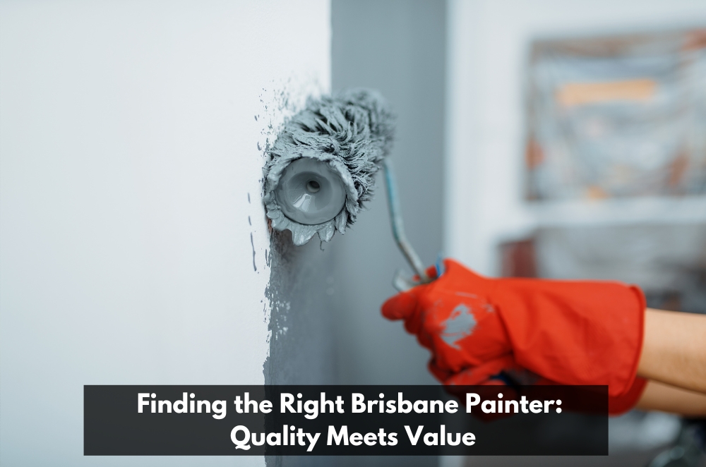 Finding the Right Brisbane Painter: Quality Meets Value